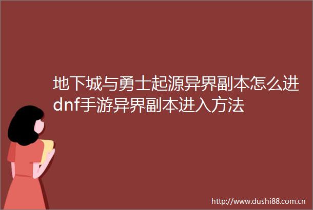 地下城与勇士起源异界副本怎么进dnf手游异界副本进入方法