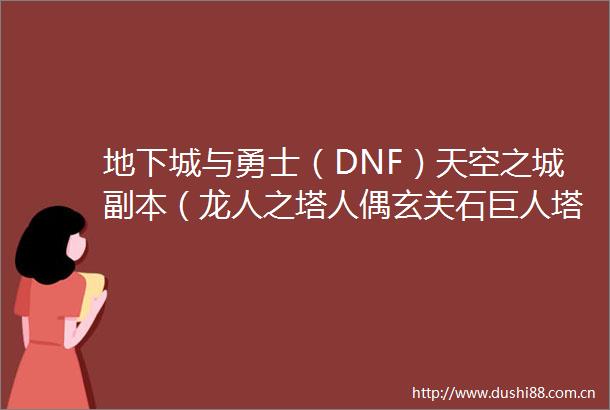 地下城与勇士（DNF）天空之城副本（龙人之塔人偶玄关石巨人塔黑暗玄廊悬空城城主宫殿）（童年的回忆）