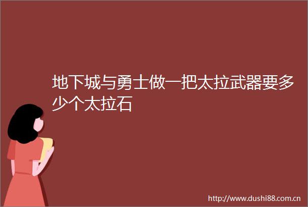 地下城与勇士做一把太拉武器要多少个太拉石