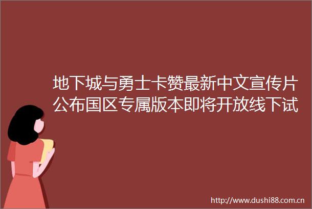 地下城与勇士卡赞最新中文宣传片公布国区专属版本即将开放线下试玩