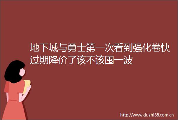 地下城与勇士第一次看到强化卷快过期降价了该不该囤一波