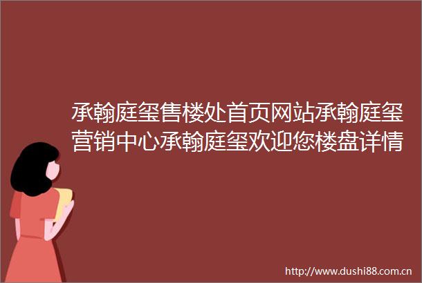 承翰庭玺售楼处首页网站承翰庭玺营销中心承翰庭玺欢迎您楼盘详情最新价格户型图容积率售楼处