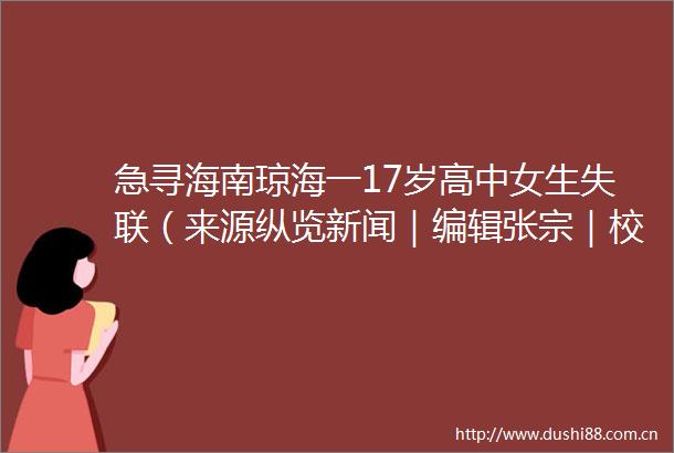 急寻海南琼海一17岁高中女生失联（来源纵览新闻｜编辑张宗｜校对田宇阳新晚报的微博视频