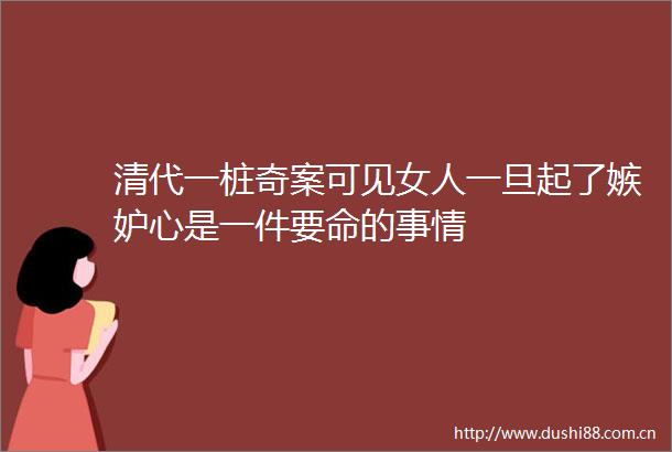 清代一桩奇案可见女人一旦起了嫉妒心是一件要命的事情