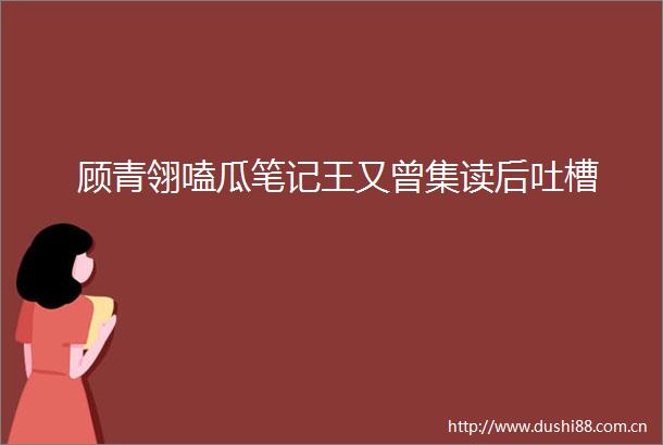 顾青翎嗑瓜笔记王又曾集读后吐槽