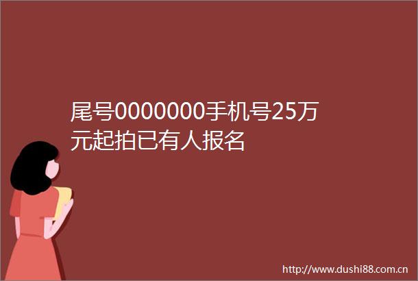 尾号0000000手机号25万元起拍已有人报名