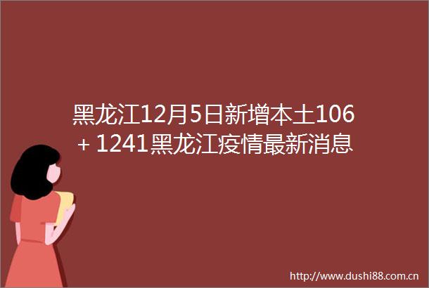 黑龙江12月5日新增本土106＋1241黑龙江疫情最新消息