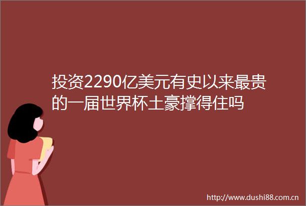 投资2290亿美元有史以来最贵的一届世界杯土豪撑得住吗