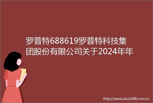 罗普特688619罗普特科技集团股份有限公司关于2024年年度报告的信息披露监管问询函的回复公告