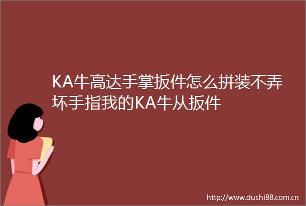 KA牛高达手掌扳件怎么拼装不弄坏手指我的KA牛从扳件