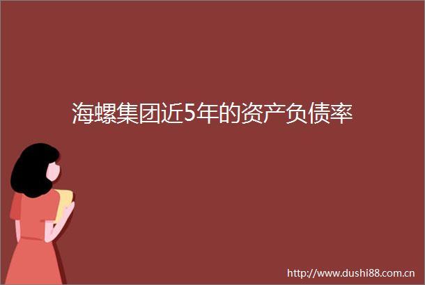 海螺集团近5年的资产负债率