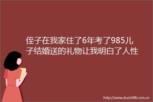 侄子在我家住了6年考了985儿子结婚送的礼物让我明白了人性