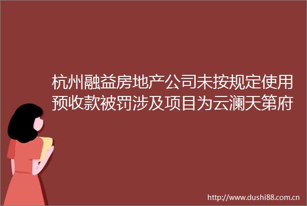 杭州融益房地产公司未按规定使用预收款涉及项目为云澜天第府