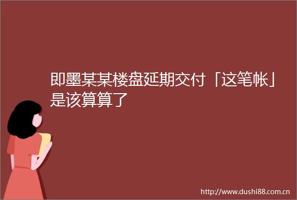 即墨某某楼盘延期交付「这笔帐」是该算算了