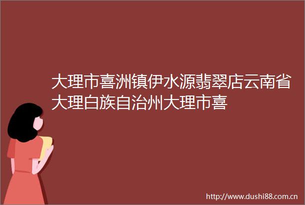 大理市喜洲镇伊水源翡翠店云南省大理白族自治州大理市喜