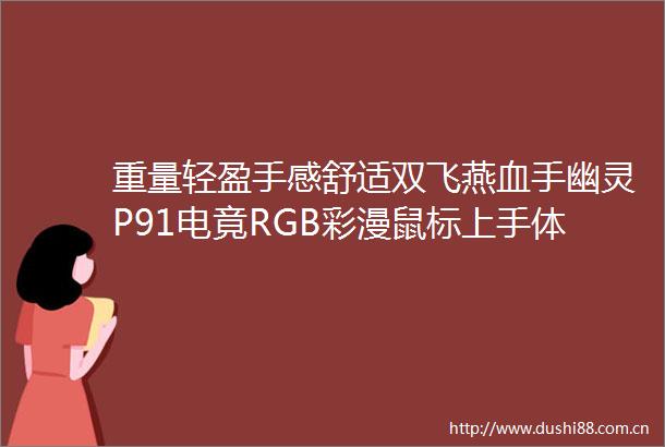 重量轻盈手感舒适双飞燕血手幽灵P91电竟RGB彩漫鼠标上手体验科技频道东方资讯