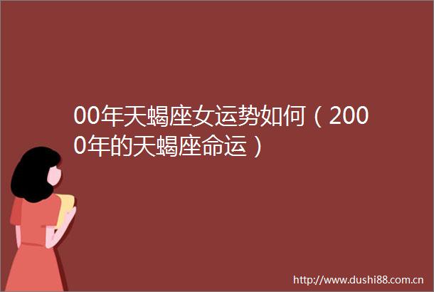 00年天蝎座女运势如何（2000年的天蝎座命运）