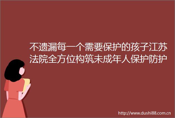 不遗漏每一个需要保护的孩子江苏全方位构筑未成年人保护防护屏障