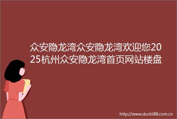 众安隐龙湾众安隐龙湾欢迎您2025杭州众安隐龙湾首页网站楼盘详情价格户型