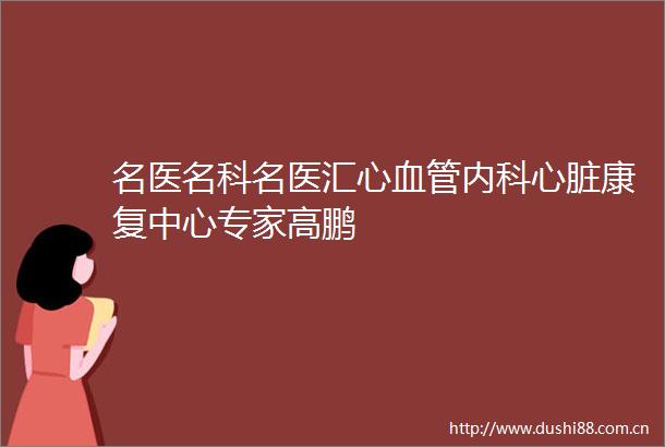 名医名科名医汇心血管内科心脏康复中心专家高鹏