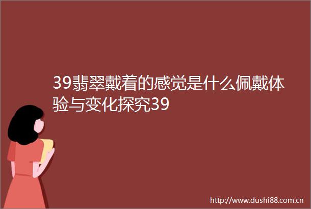 39翡翠戴着的感觉是什么佩戴体验与变化探究39