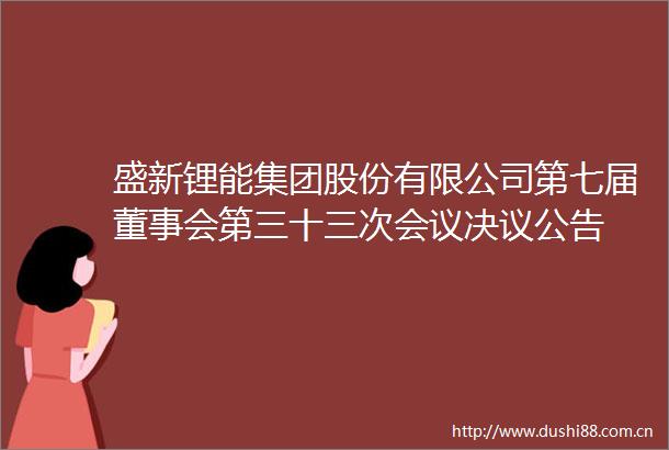 盛新锂能集团股份有限公司第七届董事会第三十三次会议决议公告