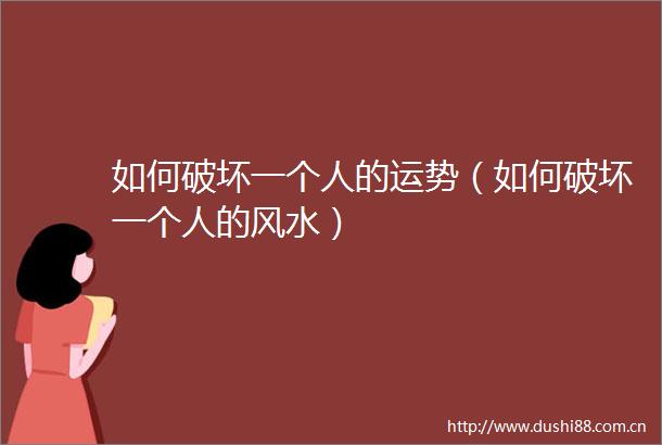 如何破坏一个人的运势（如何破坏一个人的风水）