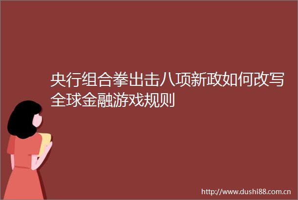 央行组合拳出击八项新政如何改写全球金融游戏规则