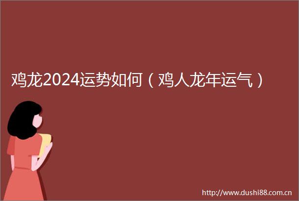 鸡龙2024运势如何（鸡人龙年运气）