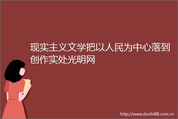 现实主义文学把以为中心落到创作实处光明网