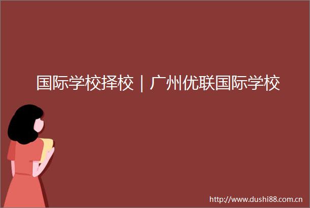 国际学校择校｜广州优联国际学校