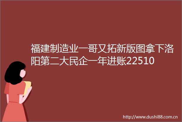 福建制造业一哥又拓新版图拿下洛阳第二大民企一年进账225102亿
