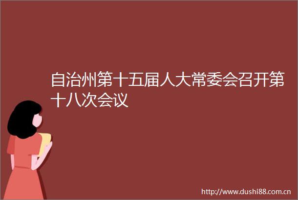 自治州第十五届人大常委会召开第十八次会议