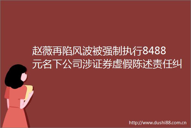 赵薇再陷风波被强制执行8488元名下公司涉证券陈述责任案件超400件