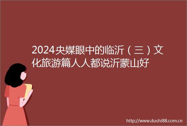 2024央媒眼中的临沂（三）文化旅游篇人人都说沂蒙山好