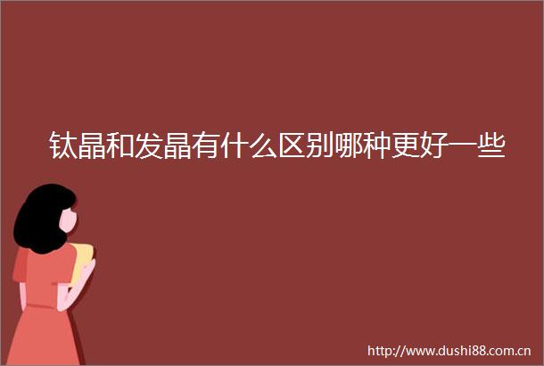 钛晶和发晶有什么区别哪种更好一些
