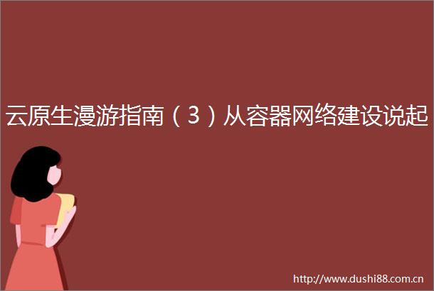 云原生漫游指南（3）从容器网络建设说起