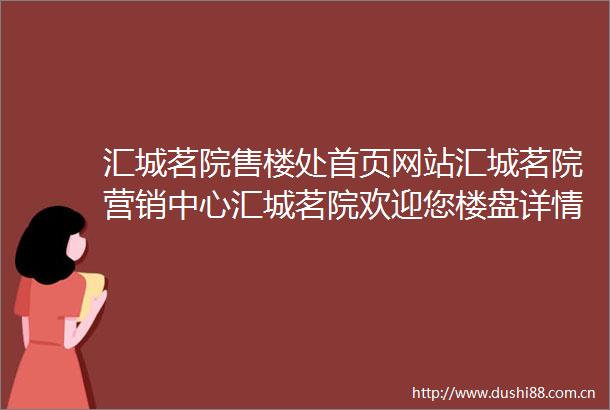 汇城茗院售楼处首页网站汇城茗院营销中心汇城茗院欢迎您楼盘详情最新价格户型图容积率最新售楼处