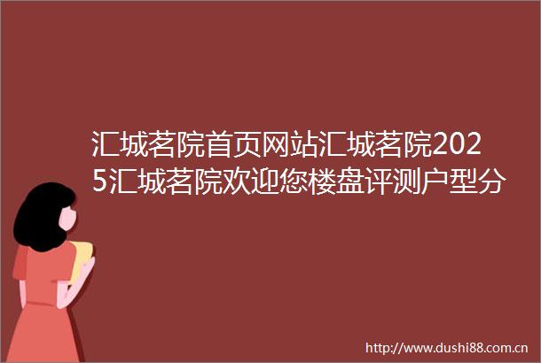 汇城茗院首页网站汇城茗院2025汇城茗院欢迎您楼盘评测户型分析汇城茗院开发商电话
