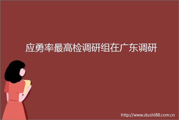 应勇率最高检调研组在广东调研