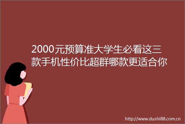 2000元预算准大学生必看这三款手机性价比超群哪款更适合你