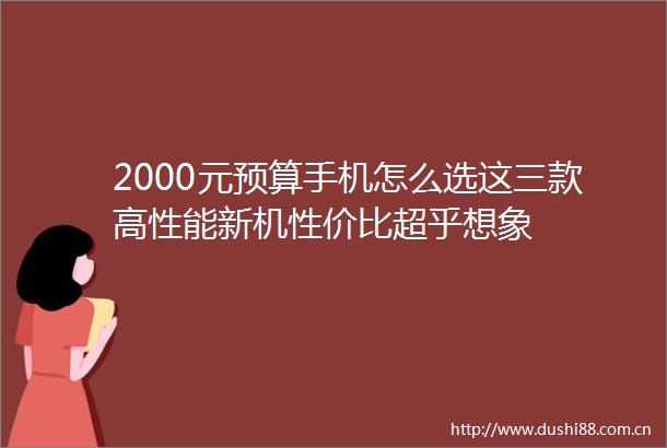 2000元预算手机怎么选这三款高性能新机性价比超乎想象