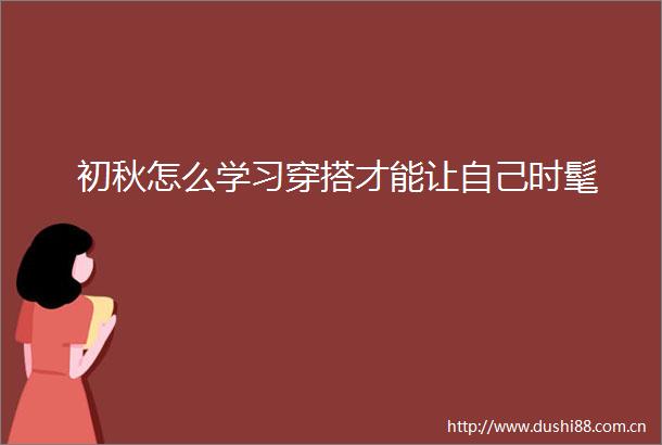 初秋怎么学习穿搭才能让自己时髦