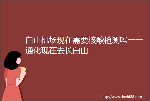 白山机场现在需要核酸检测吗一一通化现在去长白山