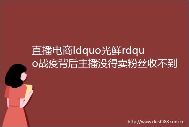 直播电商ldquo光鲜rdquo战疫背后主播没得卖粉丝收不到