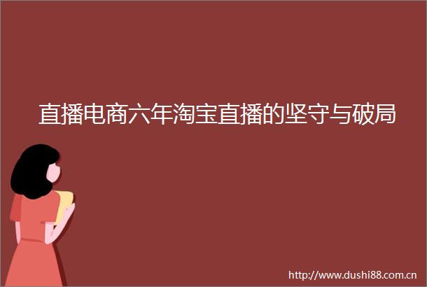 直播电商六年淘宝直播的坚守与破局