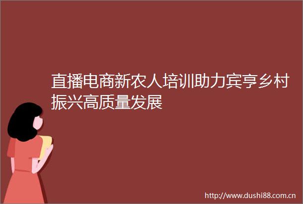 直播电商新农人培训助力宾亨乡村振兴高质量发展
