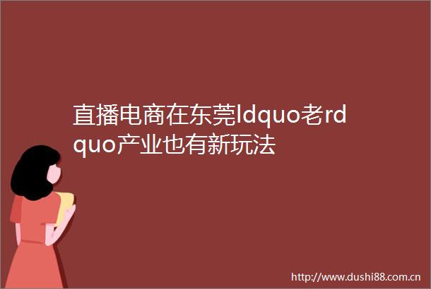 直播电商在东莞ldquo老rdquo产业也有新玩法
