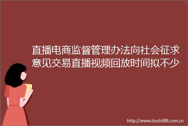 直播电商监督管理办法向社会征求意见交易直播视频回放时间拟不少于30日