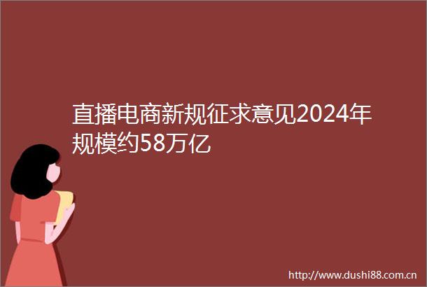 直播电商新规征求意见2024年规模约58万亿